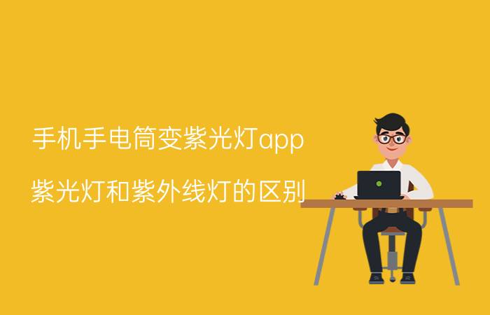 手机手电筒变紫光灯app 紫光灯和紫外线灯的区别？